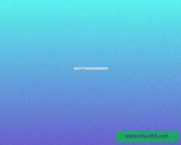 万博体育APP下载全攻略助你畅享精彩赛事体验