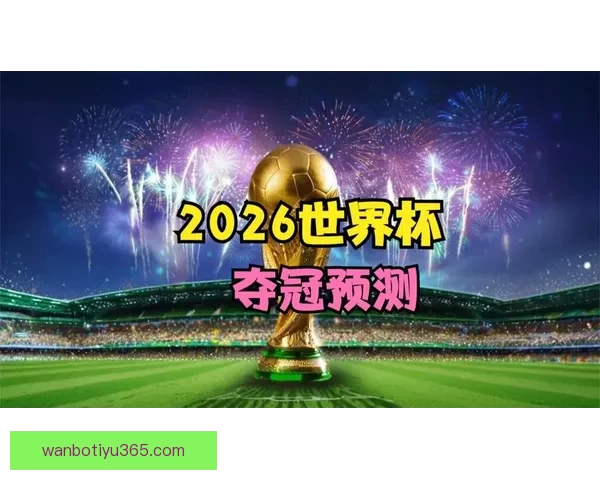 2026世界杯投注网站全面解析 预测热门球队与投注技巧